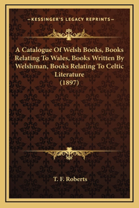 A Catalogue Of Welsh Books, Books Relating To Wales, Books Written By Welshman, Books Relating To Celtic Literature (1897)