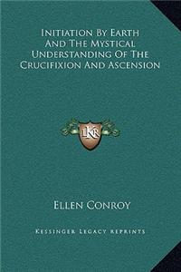 Initiation By Earth And The Mystical Understanding Of The Crucifixion And Ascension