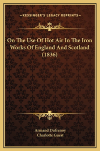 On The Use Of Hot Air In The Iron Works Of England And Scotland (1836)