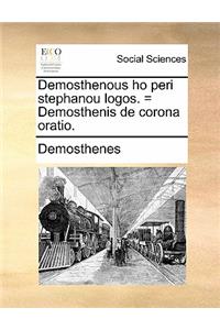 Demosthenous Ho Peri Stephanou Logos. = Demosthenis de Corona Oratio.