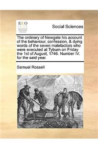 The ordinary of Newgate his account of the behaviour, confession, & dying words of the seven malefactors who were executed at Tyburn on Friday the 1st of August, 1746. Number IV. for the said year.