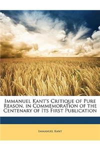 Immanuel Kant's Critique of Pure Reason, in Commemoration of the Centenary of Its First Publication