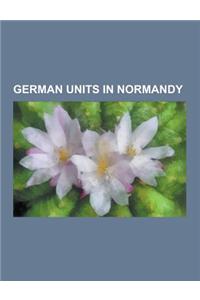 German Units in Normandy: 1st SS Division Leibstandarte SS Adolf Hitler, 12th SS Panzer Division Hitlerjugend, 21st Panzer Division, 17th SS Pan