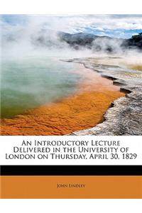 An Introductory Lecture Delivered in the University of London on Thursday, April 30, 1829