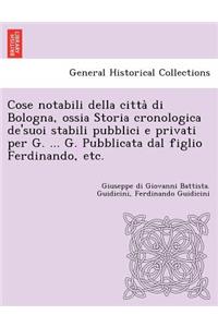 Cose notabili della città di Bologna, ossia Storia cronologica de'suoi stabili pubblici e privati per G. ... G. Pubblicata dal figlio Ferdinando, etc.