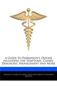 A Guide to Parkinson's Disease Including the Symptoms, Causes, Diagnosis, Management and More