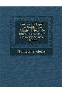 Uvres Poetiques de Guillaume Alexis, Prieur de Bucy, Volume 3