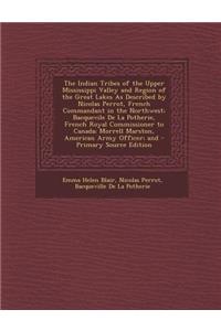 The Indian Tribes of the Upper Mississippi Valley and Region of the Great Lakes as Described by Nicolas Perrot, French Commandant in the Northwest; Bacquevile de La Potherie, French Royal Commissioner to Canada; Morrell Marston, American Army Offic