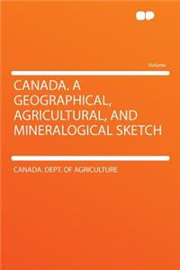 Canada. a Geographical, Agricultural, and Mineralogical Sketch