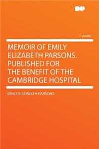 Memoir of Emily Elizabeth Parsons. Published for the Benefit of the Cambridge Hospital
