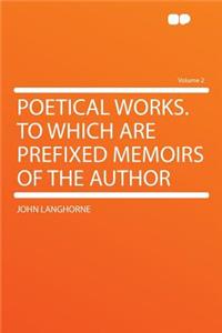 Poetical Works. to Which Are Prefixed Memoirs of the Author Volume 2