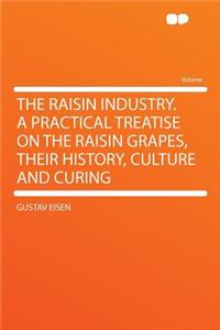 The Raisin Industry. a Practical Treatise on the Raisin Grapes, Their History, Culture and Curing