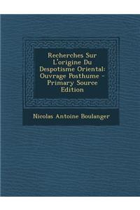 Recherches Sur L'Origine Du Despotisme Oriental: Ouvrage Posthume