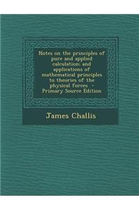 Notes on the Principles of Pure and Applied Calculation; And Applications of Mathematical Principles to Theories of the Physical Forces - Primary Source Edition