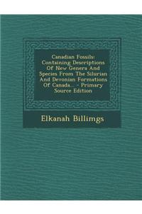 Canadian Fossils: Containing Descriptions of New Genera and Species from the Silurian and Devonian Formations of Canada...