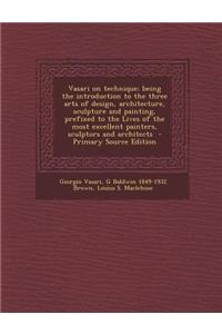 Vasari on Technique; Being the Introduction to the Three Arts of Design, Architecture, Sculpture and Painting, Prefixed to the Lives of the Most Excel