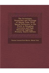 The Inventions, Researches and Writings of Nikola Tesla: With Special Reference to His Work in Polyphase Currents and High Potential Lighting