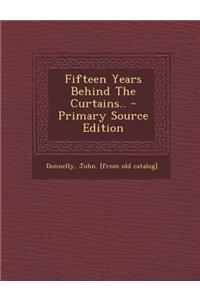 Fifteen Years Behind the Curtains.. - Primary Source Edition