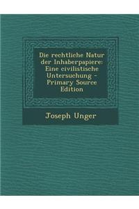 Die Rechtliche Natur Der Inhaberpapiere: Eine Civilistische Untersuchung - Primary Source Edition