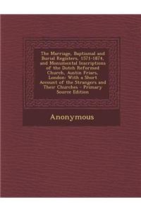 The Marriage, Baptismal and Burial Registers, 1571-1874, and Monumental Inscriptions of the Dutch Reformed Church, Austin Friars, London: With a Short