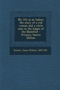 My Life as an Indian; The Story of a Red Woman and a White Man in the Lodges of the Blackfeet