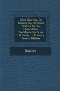 Liber Diurnus, Ou Recueil Des Formules Usitées Par La Chancellarie Pontificale Du 5e Au 11e Siècle... - Primary Source Edition