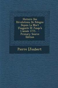 Histoire Des Revolutions de Pologne Depuis La Mort D'Auguste III Jusqu'a L'Annee 1775... - Primary Source Edition