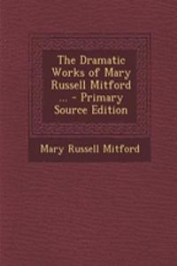 The Dramatic Works of Mary Russell Mitford ... - Primary Source Edition