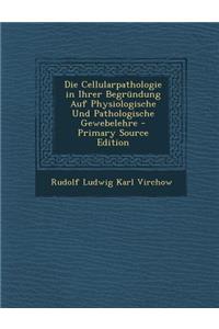 Die Cellularpathologie in Ihrer Begrundung Auf Physiologische Und Pathologische Gewebelehre