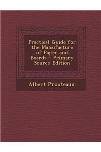 Practical Guide for the Manufacture of Paper and Boards - Primary Source Edition