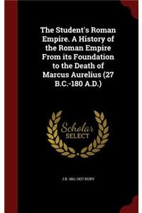 The Student's Roman Empire. A History of the Roman Empire From its Foundation to the Death of Marcus Aurelius (27 B.C.-180 A.D.)