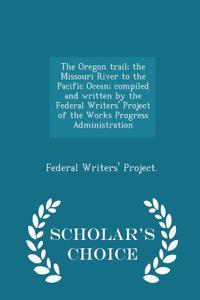 Oregon Trail; The Missouri River to the Pacific Ocean; Compiled and Written by the Federal Writers' Project of the Works Progress Administration - Scholar's Choice Edition