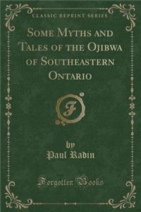 Some Myths and Tales of the Ojibwa of Southeastern Ontario (Classic Reprint)