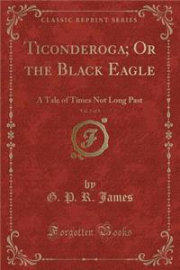 Ticonderoga; Or the Black Eagle, Vol. 3 of 3