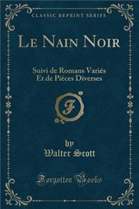 Le Nain Noir: Suivi de Romans VariÃ©s Et de PiÃ¨ces Diverses (Classic Reprint)