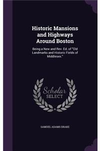 Historic Mansions and Highways Around Boston: Being a New and Rev. Ed. of "Old Landmarks and Historic Fields of Middlesex."