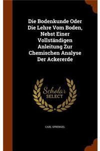 Die Bodenkunde Oder Die Lehre Vom Boden, Nebst Einer Vollständigen Anleitung Zur Chemischen Analyse Der Ackererde