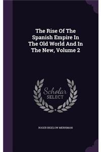The Rise of the Spanish Empire in the Old World and in the New, Volume 2