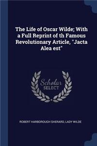 The Life of Oscar Wilde; With a Full Reprint of th Famous Revolutionary Article, Jacta Alea est