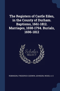 The Registers of Castle Eden, in the County of Durham. Baptisms, 1661-1812. Marriages, 1698-1794. Burials, 1696-1812