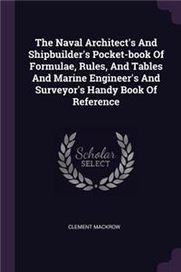 The Naval Architect's And Shipbuilder's Pocket-book Of Formulae, Rules, And Tables And Marine Engineer's And Surveyor's Handy Book Of Reference