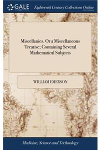 Miscellanies. or a Miscellaneous Treatise; Containing Several Mathematical Subjects