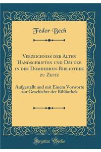 Verzeichniss Der Alten Handschriften Und Drucke in Der Domherren-Bibliothek Zu Zeitz: Aufgestellt Und Mit Einem Vorworte Zur Geschichte Der Bibliothek (Classic Reprint)