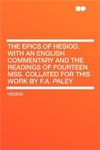 The Epics of Hesiod. with an English Commentary and the Readings of Fourteen Mss. Collated for This Work by F.A. Paley