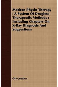 Modern Physio-Therapy: A System of Drugless Therapeutic Methods: Including Chapters on X-Ray Diagnosis and Suggestions