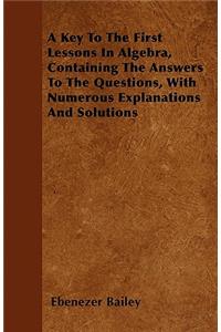 A Key To The First Lessons In Algebra, Containing The Answers To The Questions, With Numerous Explanations And Solutions