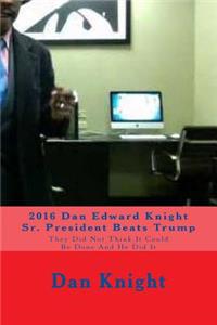 2016 Dan Edward Knight Sr. President Beats Trump: They Did Not Think It Could Be Done and He Did It