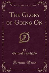 The Glory of Going on (Classic Reprint)