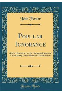 Popular Ignorance: And a Discourse on the Communication of Christianity to the People of Hindoostan (Classic Reprint)
