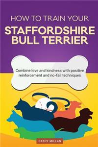 How to Train Your Staffordshire Bull Terrier (Dog Training Collection): Combine Love and Kindness with Positive Reinforcement and No-Fail Techniques